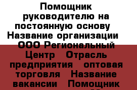 Помощник руководителю на постоянную основу › Название организации ­ ООО Региональный Центр › Отрасль предприятия ­ оптовая торговля › Название вакансии ­ Помощник руководителя › Место работы ­ Иркутск - Иркутская обл., Иркутск г. Работа » Вакансии   